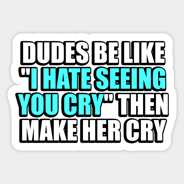 Dudes be like I hate seeing you cry then make her cry Sticker by It'sMyTime